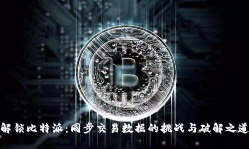 解锁比特派：同步交易数据的挑战与破解之道