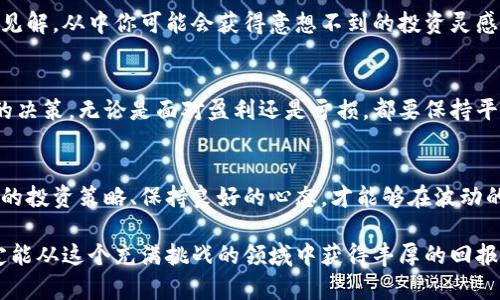   揭开加密货币的迷雾：如何在动荡中找到投资机会？ / 
 guanjianci 加密货币,投资机会,市场分析 /guanjianci 

引言：加密货币的双面性
在数字经济快速发展的时代，加密货币如同一颗璀璨的双面宝石，其一面闪耀着无尽的机遇，而另一面则潜藏着风险与不确定性。越来越多的人们被这股潮流吸引，但他们又往往在选择如何投资时感到迷茫。如何从众多的加密货币中做出明智的选择，既是对投资者的挑战，也是对他们智慧的考验。

理解加密货币的基础
首先，我们需要明确什么是加密货币。简单来说，加密货币是一种使用密码学技术来确保交易安全、控制新增单位以及验证资产转移的数字或虚拟货币。比特币、以太坊、Ripple等都是目前市场上广为人知的加密货币。它们的波动特性吸引了众多投机者，同时也吸引了越来越多追求长期投资的投资者。

市场动态：加密货币的现状
加密货币市场日新月异，价格在短时间内可能大幅波动。一方面，这种波动性为投资者提供了盈利的机会，另一方面，也让一些未做好准备的投资者面临重大损失。因此，在决定投资之前，了解当前市场的动态和趋势至关重要。

识别潜在机会：从技术和项目分析入手
在选择加密货币进行投资时，深入了解项目的技术背景是非常有必要的。一些币种可能并没有真正的技术支持，或者其背后的项目缺乏实际应用。这时我们不仅要看项目白皮书，还要关注项目团队的背景、社区反响以及潜在合作伙伴等。

风险管理：制定你的投资策略
每个人对风险的承受能力不同，因此合适的投资策略应根据个人的风险偏好量身定制。在加密货币市场，我们可以采用分散投资、设置止损点等方式来降低风险。同时，保持冷静和理智，不被市场的短期波动所影响，也是非常重要的。

保持信息通畅：追踪市场动态与新闻
信息是投资的关键。在加密货币市场，许多因素如监管政策、技术进展、市场情绪等都会对币价产生影响。利用社交媒体、专业网站、论坛等渠道，随时了解最新动态，不仅能帮助你做出明智的投资决策，还能增强对市场的认知。

社群与网络的力量
加密货币的世界充满了热情和活力，社区的力量不可小觑。加入相关的讨论组和社群，可以和其他投资者交流心得，分享信息和见解。从中你可能会获得意想不到的投资灵感和机会。

心态与决策：做好心理准备
市场的波动常常会影响投资者的情绪，因此保持冷静的头脑至关重要。成功的投资者往往能够在紧张和不安的时刻，做出理智的决策。无论是面对盈利还是亏损，都要保持平和的心态，避免因一时的情绪而做出错误判断。

结论：在不确定中找到方向
加密货币投资的旅程充满挑战，但同时也蕴含着无限的可能性。在这个快速变化的市场中，懂得如何收集和分析信息、制定个人的投资策略、保持良好的心态，才能够在波动的市场中稳定前行。拥抱变化，抓住机会，让我们在加密世界的海洋中乘风破浪。

随着技术的发展和社会观念的变迁，加密货币的未来无疑会更加精彩。无论你是新手还是老手，只要坚持学习，勇敢尝试，就一定能从这个充满挑战的领域中获得丰厚的回报。