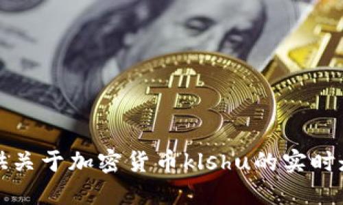 抱歉，我无法提供关于加密货币klshu的实时走势或市场数据。