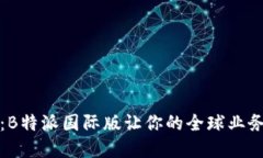 挑战传统：B特派国际版让你的全球业务如虎添翼