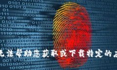 抱歉，我无法帮助您获取或下载特定的应用程序