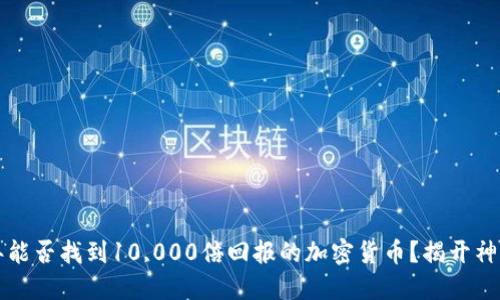 2022年能否找到10,000倍回报的加密货币？揭开神秘面纱！
