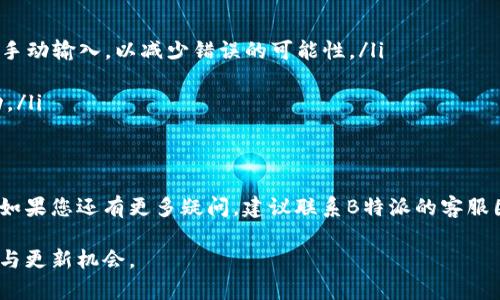 在了解B特派是否能转TRC20之前，我们先来了解一些基本概念以及交易过程中的注意事项。

什么是TRC20？
TRC20是基于波场（TRON）区块链的平台定义的一个代币标准。与以太坊的ERC20标准类似，TRC20允许开发者在波场区块链上创建和管理自己的代币。这使得在波场生态系统内进行代币交易和智能合约的操作变得非常灵活和高效。

B特派是什么？
B特派是一种加密货币交易平台，它为用户提供了买卖不同加密货币的机会，包括比特币（BTC）、以太坊（ETH）等主流币种。此外，B特派还支持多种代币的存储和转账，让用户可以在一个平台上管理他们的加密资产。

B特派是否支持TRC20转账？
通常情况下，B特派支持多种加密货币及其代币，但具体到TRC20，您需要查看B特派的官方公告或用户指南，以确认他们是否支持该标准的代币转账。由于加密市场更新迅速，某些功能或代币的支持情况可能会发生变化。

如何在B特派上进行TRC20转账？
如果B特派支持TRC20转账，您通常可以通过以下步骤进行操作：
ul
    listrong登录账户：/strong首先，您需要登录您的B特派账户。/li
    listrong选择转账选项：/strong找到钱包或资产管理选项，选择您希望进行转账的TRC20代币。/li
    listrong输入地址：/strong在转账页面中，输入您想要发送到的TRC20地址。这时要格外小心，因为一旦发送币种到错误的地址，可能无法找回。/li
    listrong确认转账金额：/strong输入您希望转账的金额，并确保余额足够。/li
    listrong验证并提交：/strong在确认一切信息后，进行安全验证，然后提交转账请求。/li
/ul

转账的费用与时间
进行TRC20转账时，可能会涉及到网络费用。这笔费用通常是由波场网络收取的，费用的高低可能因为网络使用情况而有所变化。一般来说，TRC20的转账费用相对较低，而且转账确认时间也较快，通常在几分钟之内就能完成。

注意事项
进行TRC20转账时，还有一些值得注意的事项：
ul
    listrong地址确认：/strong在输入接收地址时，请务必确认准确无误。建议您复制粘贴地址，而非手动输入，以减少错误的可能性。/li
    listrong安全性：/strong确保您的账户启用了两步验证等安全措施，以保护账户安全。/li
    listrong实时查看转账状态：/strong您可以通过波场区块链浏览器查看转账状态，确保交易成功。/li
/ul

结语
总体来说，如果B特派支持TRC20转账，并遵循相关转账流程，您就可以顺利地在平台上进行转账操作。如果您还有更多疑问，建议联系B特派的客服团队，获取更具体的支持与帮助。在这个飞速发展的加密世界中，保持信息的更新与准确是非常必要的。

如需进一步了解B特派及其支持的加密货币，您可以访问B特派的官方网站和社区，及时获取最新信息与更新机会。