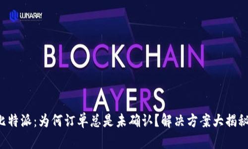 比特派：为何订单总是未确认？解决方案大揭秘！