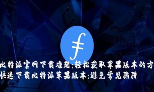 破解比特派官网下载难题：轻松获取苹果版本的方法  
如何快速下载比特派苹果版本：避免常见陷阱