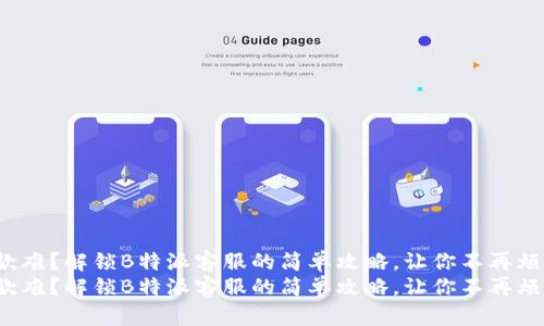 退款难？解锁B特派客服的简单攻略，让你不再烦恼！
退款难？解锁B特派客服的简单攻略，让你不再烦恼！