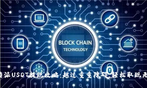 比特派USDT提现攻略：越过重重障碍，轻松取现无忧！