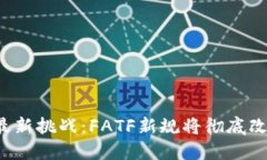 加密货币的最新挑战：FATF新规将彻底改变游戏规
