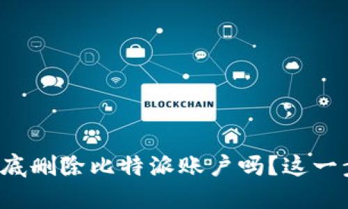 你知道如何彻底删除比特派账户吗？这一步骤让人心慌！