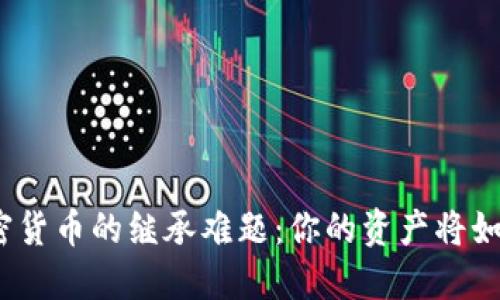 破解加密货币的继承难题：你的资产将如何传承？