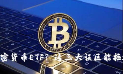 首次接触加密货币ETF? 这三大误区能拯救你的投资!