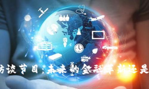 加密货币访谈节目：未来的金融革新还是泡沫破灭？