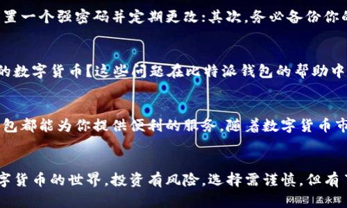 解锁你的数字财富：比特派钱包最新版安装完全指南
比特派钱包, 数字货币, 安装指南/guanjianci

引言：数字货币的未来
在这个科技飞速发展的时代，数字货币已成为一个不可忽视的现象。比特派钱包以其用户友好的界面和强大的安全性，吸引了无数数字货币爱好者。你可能在想，如何才能顺利下载安装比特派钱包的最新版本？本文将为你提供详细的指南，帮助你轻松驾驭数字资产的世界。

一、理解比特派钱包
比特派钱包是一款专业的数字货币钱包，它不仅支持多种主流数字货币的存储、转账和交易，还为用户提供了一系列便捷的功能，如快速兑换、资产管理等。无论你是刚入门的新手，还是经验丰富的交易者，比特派钱包都是你不可或缺的工具。

二、系统要求与兼容性
在下载安装比特派钱包之前，首先要确认你的设备满足系统要求。比特派钱包支持多种平台，包括 iOS 和 Android 设备，以及桌面系统如 Windows 和 macOS，这使得你可以方便地在不同设备之间切换。确保你的设备拥有足够的存储空间，并且网络连接稳定，这样才能顺利下载和安装。

三、寻找官方渠道
为了确保下载到最新版本的比特派钱包，建议从官方网站或正规应用市场下载。在官方网站上，你可以找到最新的版本以及详细的更新日志，了解新功能和修复的Bug。同时，这也能有效避免下载到假冒或恶意软件。

四、下载比特派钱包最新版
在找到官方网站后，你将看到明显的下载按钮。对于移动设备用户，点击相应的链接将重定向到应用商店（如 App Store 或 Google Play），然后你只需点击“下载”或“安装”即可。如果你是在桌面设备上，只需要点击下载链接，并选择合适的操作系统，文件将自动开始下载。

五、安装比特派钱包
下载完成后，进入“下载”文件夹，找到比特派钱包的安装文件。双击该文件，按照屏幕上的指示完成安装过程。对于移动设备，安装完成后你可以在应用列表中找到比特派钱包的图标，点击打开应用。

六、创建新钱包或恢复已有钱包
首次打开比特派钱包时，你将看到创建新钱包或恢复已有钱包的选项。如果你是新用户，选择“创建新钱包”，系统将引导你设置密码并备份助记词，务必妥善保存这些信息，以防万一。如果你已有钱包，选择“恢复钱包”，按提示输入助记词或私钥来恢复你的资产。

七、了解钱包功能
一旦安装成功并创建了钱包，你就可以开始探索比特派钱包的各种功能。主界面通常会显示你的资产概览，包括余额、最近交易记录及市场行情。此外，你还可以通过应用进行买卖、兑换等操作，享受便捷的数字资产管理体验。

八、安全性措施
作为掌控自己数字财富的重要工具，安全性是比特派钱包的核心考虑之一。这里有几个重要的安全性建议：首先，确保你设置一个强密码并定期更改；其次，务必备份你的助记词，不要将其分享给任何人；最后，尽量避免在公共网络下进行交易，保护你的资产安全。

九、常见问题解答
在使用比特派钱包的过程中，用户可能会遇到一些常见的问题。比如，如何能够更改密码？如何查看交易记录？如何添加新的数字货币？这些问题在比特派钱包的帮助中心都有详细的解答，建议大家在遇到问题时主动查阅。

十、总结与展望
成功安装并使用比特派钱包，可以为你的数字货币之旅打下坚实的基础。无论你是进行投机交易，还是长期投资，比特派钱包都能为你提供便利的服务。随着数字货币市场的不断发展，使用这样一款可靠的工具，将让你在数字资产管理中如鱼得水。

结束语
希望通过这篇文章，能够帮助你顺利下载安装比特派钱包最新版。当你掌握了这个重要的工具，你就能够更自信地迈入数字货币的世界。投资有风险，选择需谨慎，但有了比特派钱包，你的数字资产一定会得到更好的保护和管理。