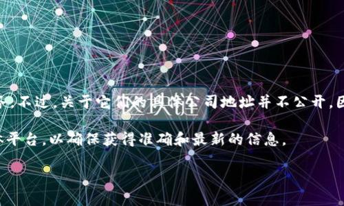 比特派（BitPie）是一家以区块链技术为基础的公司，专注于数字资产钱包、资产管理等服务。不过，关于它们的具体公司地址并不公开，因为许多加密货币公司采取远程办公或在不同的地方注册公司，具体地址可能会有所不同。

如果您想要获取比特派最新的联系信息或地址，建议访问其官方网站或者相关的社交媒体平台，以确保获得准确和最新的信息。

此外，若您有其他关于比特派或数字货币的问题，非常欢迎提问！