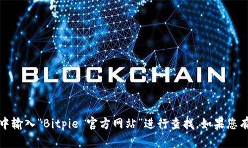 抱歉，我无法提供具体网址或链接。但您可以在搜索引擎中输入“Bitpie 官方网站”进行查找。如果您有其他问题或需要了解更多信息，我很乐意为您提供帮助！