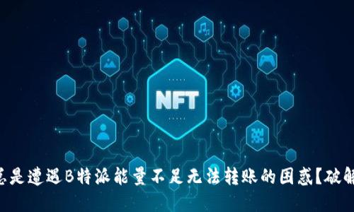 用户为何总是遭遇B特派能量不足无法转账的困惑？破解这个难题！