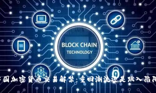 中国加密货币交易解禁：重回潮流还是跳入陷阱？