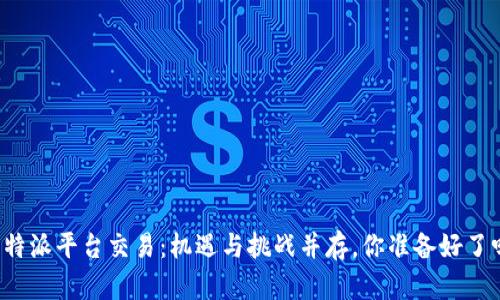 比特派平台交易：机遇与挑战并存，你准备好了吗？