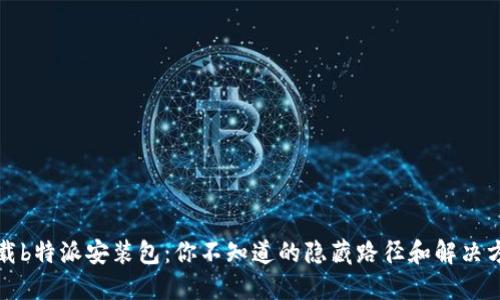 下载b特派安装包：你不知道的隐藏路径和解决方案