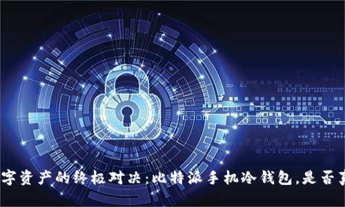 : 安全储存数字资产的终极对决：比特派手机冷钱包，是否真的值得拥有？