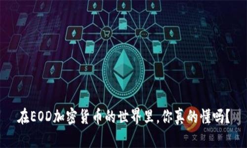 在EOD加密货币的世界里，你真的懂吗？