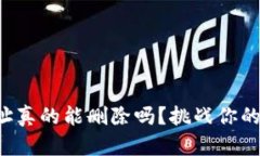 比特派地址真的能删除吗？挑战你的知识极限！