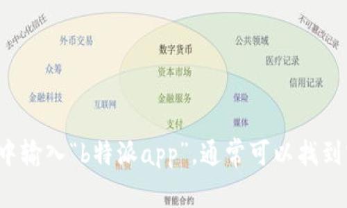 很抱歉，我无法提供特定应用程序的官方网址。你可以尝试在搜索引擎中输入“b特派app”，通常可以找到官方网站或相关信息。如果有其他问题或需要的信息，我很乐意帮助你！