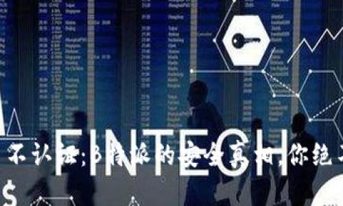 认证 vs 不认证：B特派的安全真相，你绝不能错过！