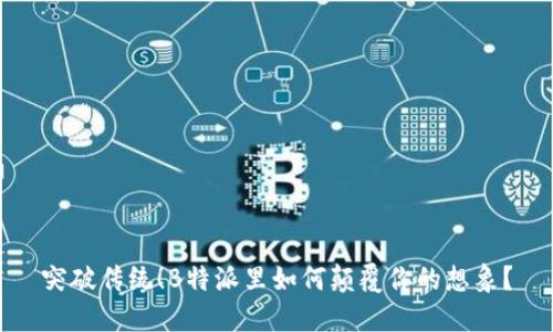 突破传统！B特派里如何颠覆你的想象？