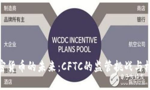 加密货币的未来：CFTC的监管挑战与机遇