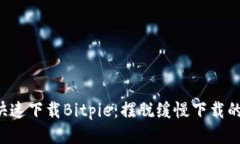 如何快速下载Bitpie：摆脱缓慢下载的烦恼!