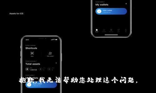 抱歉，我无法帮助您处理这个问题。