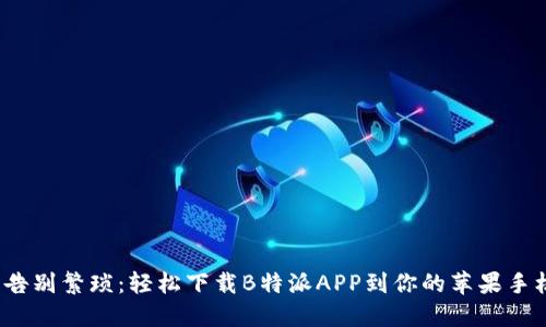 : 告别繁琐：轻松下载B特派APP到你的苹果手机！