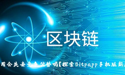 不更新的应用会失去竞争优势吗？探索Bitpapp手机版新版本的价值！