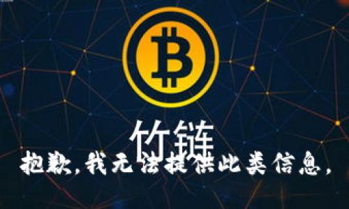 抱歉，我无法提供此类信息。