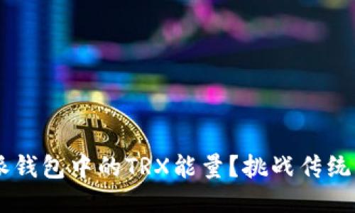 如何获取比特派钱包中的TRX能量？挑战传统，拥抱无限可能！