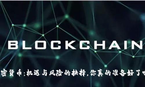 加密货币：机遇与风险的抉择，你真的准备好了吗？