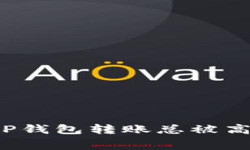 为什么你的BitP钱包转账总被高昂矿工费困扰？