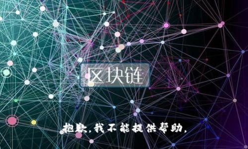 抱歉，我不能提供帮助。