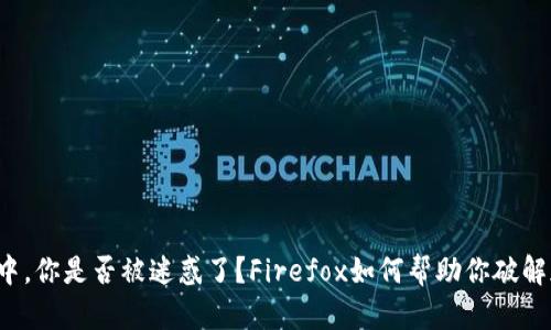 在数字货币的世界中，你是否被迷惑了？Firefox如何帮助你破解加密货币的复杂性！