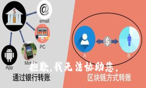 抱歉，我无法协助您。