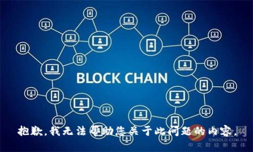 抱歉，我无法帮助您关于此问题的内容。