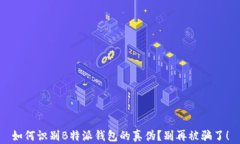 如何识别B特派钱包的真伪？别再被骗了！