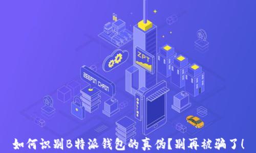 
如何识别B特派钱包的真伪？别再被骗了！