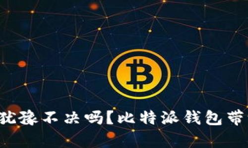 你还在为选择加密钱包而犹豫不决吗？比特派钱包带给你前所未有的安全体验！