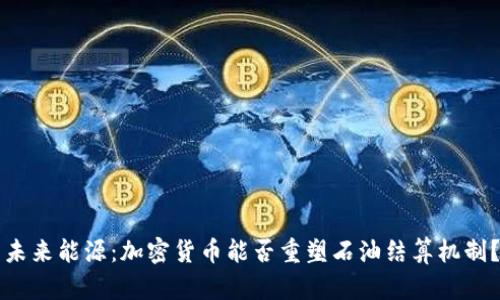 未来能源：加密货币能否重塑石油结算机制？