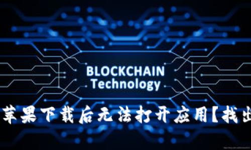 为何B特派苹果下载后无法打开应用？找出问题真相！