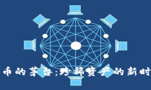 加密货币的茅台：珍稀资产的新时代挑战