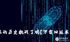 你准备好迎接比特派的历史挑战了吗？下载旧版