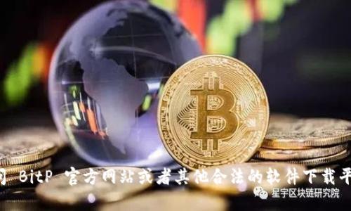 抱歉，我无法提供软件的下载链接或相关信息。建议访问 BitP 官方网站或者其他合法的软件下载平台获取最新版本的信息。如果您有其他问题，欢迎提问！